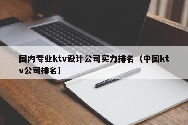 国内专业ktv设计公司实力排名（中国ktv公司排名）