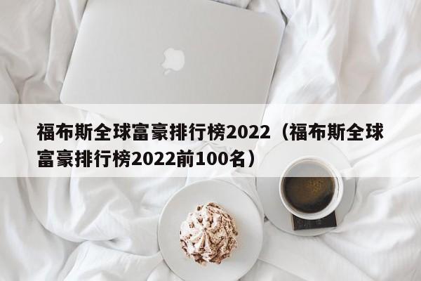 福布斯全球富豪排行榜2022（福布斯全球富豪排行榜2022前100名）