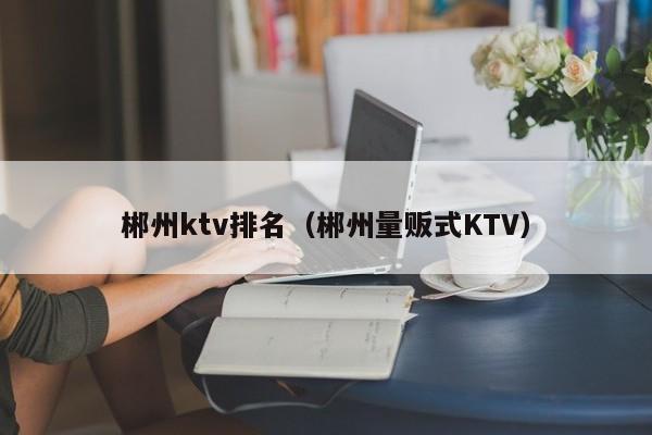 郴州ktv排名（郴州量贩式KTV）