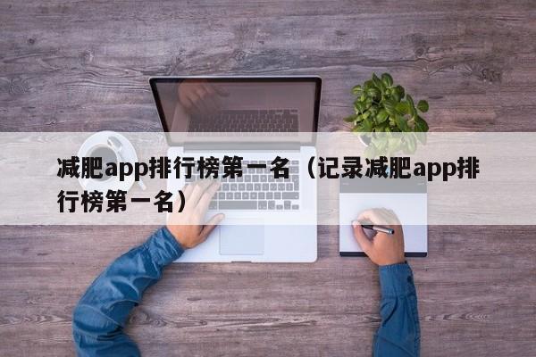 减肥app排行榜第一名（记录减肥app排行榜第一名）