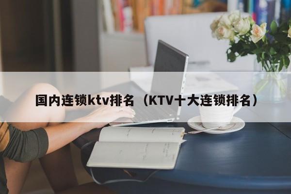 国内连锁ktv排名（KTV十大连锁排名）