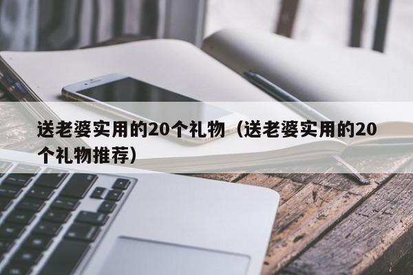 送老婆实用的20个礼物（送老婆实用的20个礼物推荐）