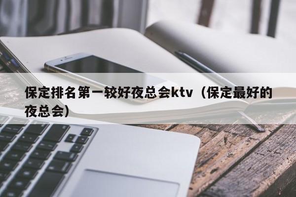 保定排名第一较好夜总会ktv（保定最好的夜总会）