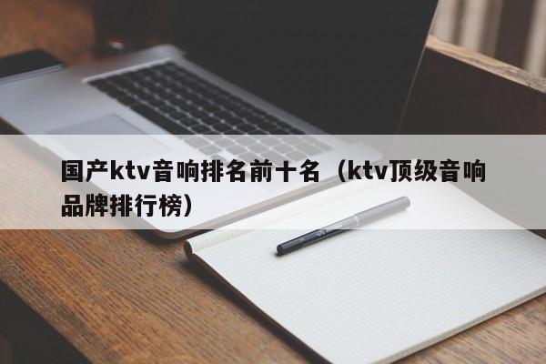 国产ktv音响排名前十名（ktv顶级音响品牌排行榜）