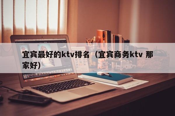 宜宾最好的ktv排名（宜宾商务ktv 那家好）