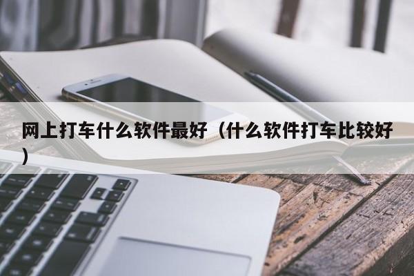 网上打车什么软件最好（什么软件打车比较好）