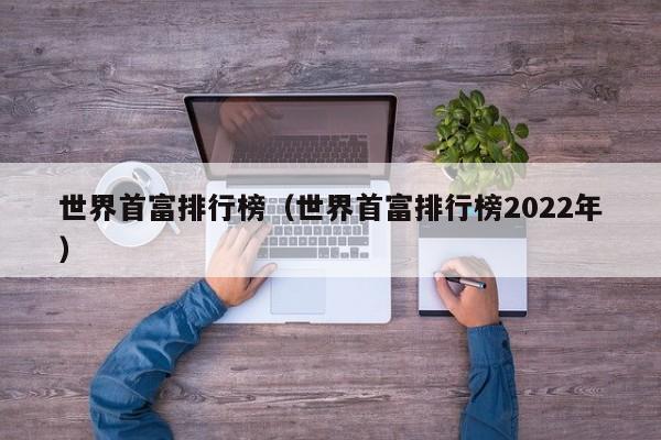 世界首富排行榜（世界首富排行榜2022年）