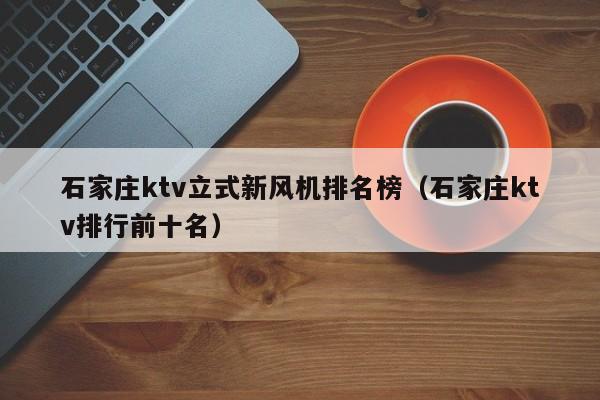 石家庄ktv立式新风机排名榜（石家庄ktv排行前十名）