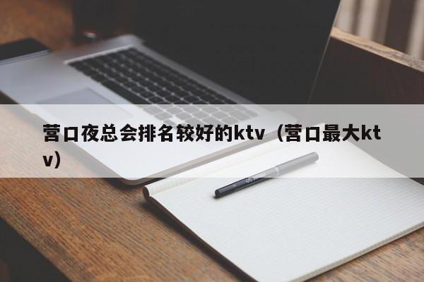 营口夜总会排名较好的ktv（营口最大ktv）