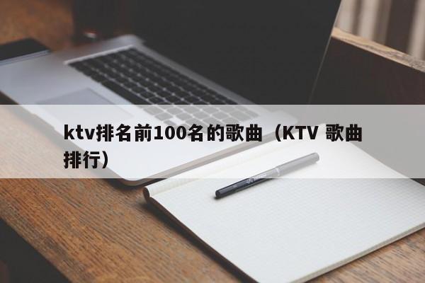 ktv排名前100名的歌曲（KTV 歌曲排行）