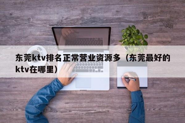 东莞ktv排名正常营业资源多（东莞最好的ktv在哪里）