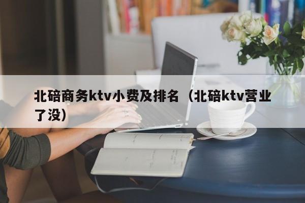 北碚商务ktv小费及排名（北碚ktv营业了没）