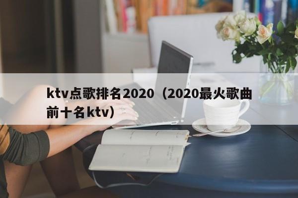 ktv点歌排名2022（2022最火歌曲前十名ktv）