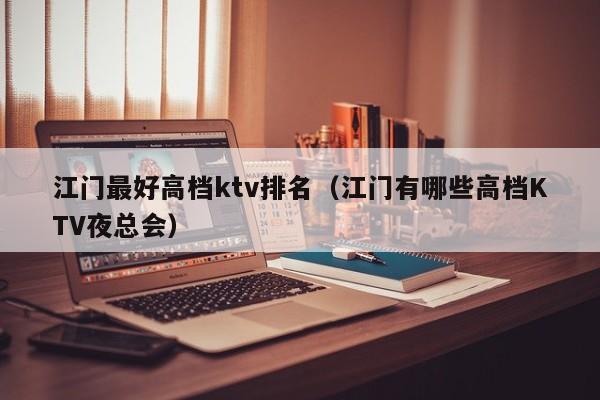 江门最好高档ktv排名（江门有哪些高档KTV夜总会）