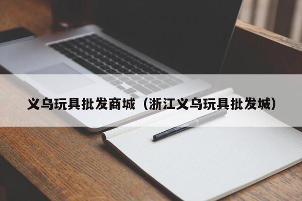 义乌玩具批发商城（浙江义乌玩具批发城）