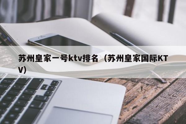 苏州皇家一号ktv排名（苏州皇家国际KTV）