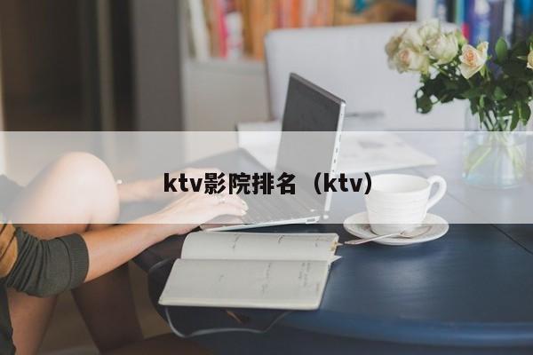 ktv影院排名（ktv）