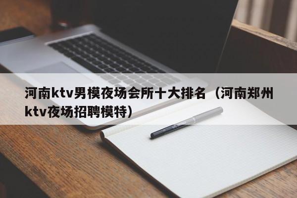 河南ktv男模夜场会所十大排名（河南郑州ktv夜场招聘模特）