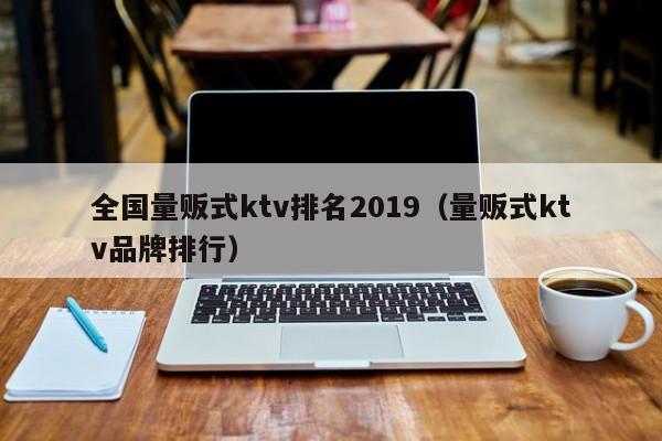 全国量贩式ktv排名2022（量贩式ktv品牌排行）