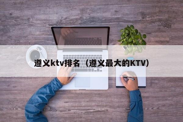 遵义ktv排名（遵义最大的KTV）