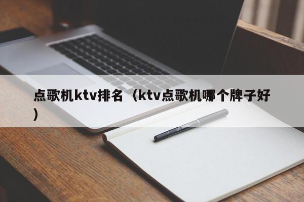 点歌机ktv排名（ktv点歌机哪个牌子好）