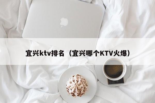 宜兴ktv排名（宜兴哪个KTV火爆）