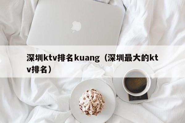 深圳ktv排名kuang（深圳最大的ktv排名）