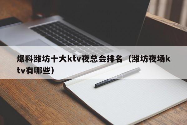 爆料潍坊十大ktv夜总会排名（潍坊夜场ktv有哪些）