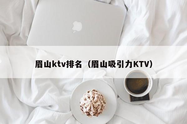 眉山ktv排名（眉山吸引力KTV）