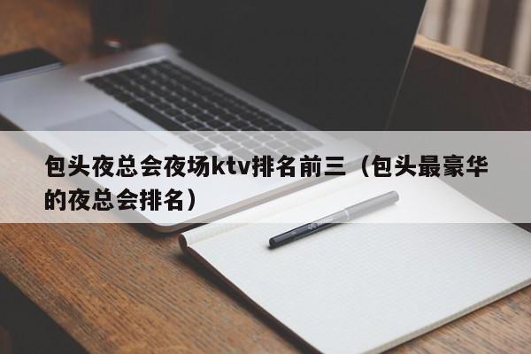 包头夜总会夜场ktv排名前三（包头最豪华的夜总会排名）