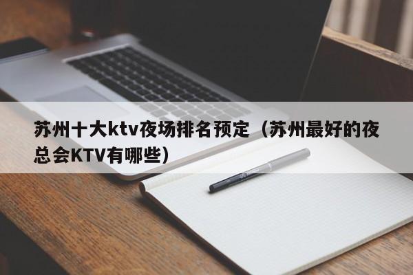 苏州十大ktv夜场排名预定（苏州最好的夜总会KTV有哪些）