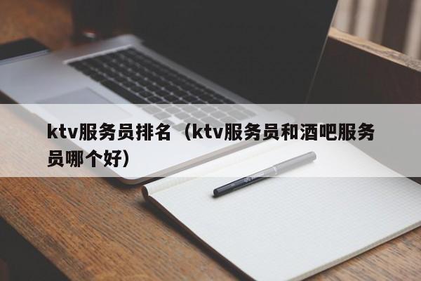 ktv服务员排名（ktv服务员和酒吧服务员哪个好）