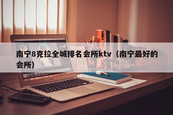 南宁8克拉全城排名会所ktv（南宁最好的会所）