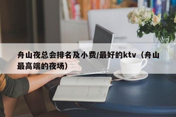 舟山夜总会排名及小费/最好的ktv（舟山最高端的夜场）