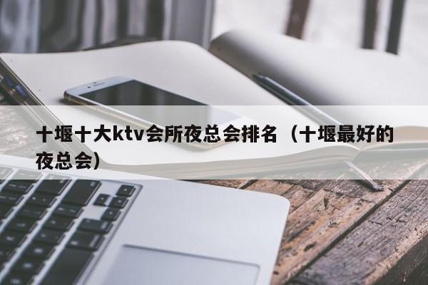 十堰十大ktv会所夜总会排名（十堰最好的夜总会）