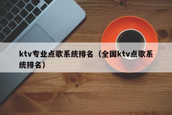 ktv专业点歌系统排名（全国ktv点歌系统排名）