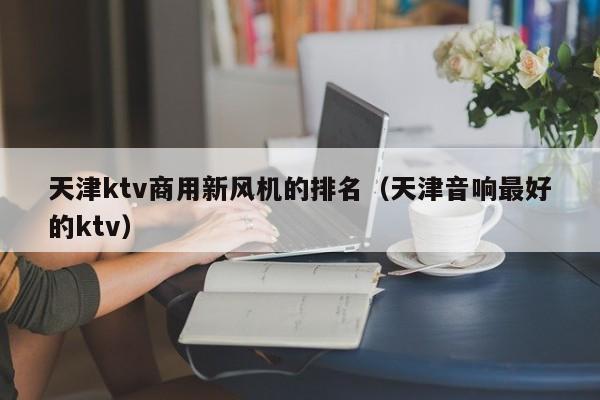 天津ktv商用新风机的排名（天津音响最好的ktv）