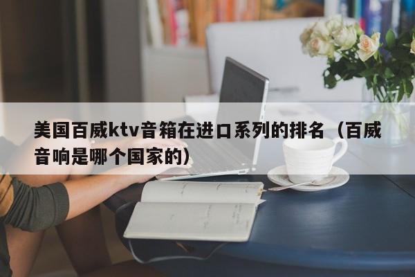 美国百威ktv音箱在进口系列的排名（百威音响是哪个国家的）