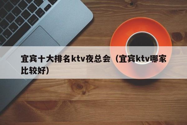 宜宾十大排名ktv夜总会（宜宾ktv哪家比较好）