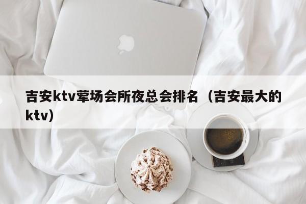 吉安ktv荤场会所夜总会排名（吉安最大的ktv）