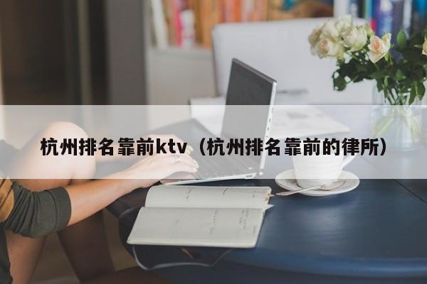 杭州排名靠前ktv（杭州排名靠前的律所）