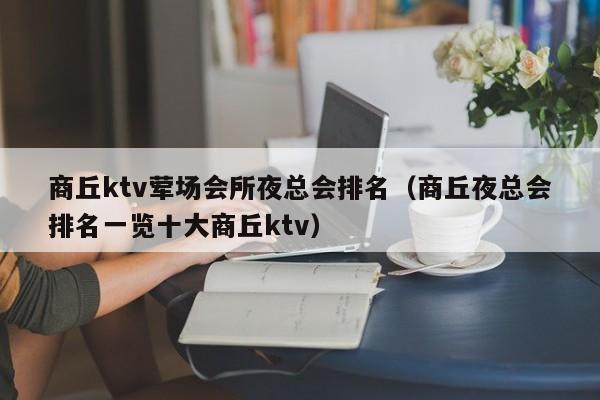 商丘ktv荤场会所夜总会排名（商丘夜总会排名一览十大商丘ktv）