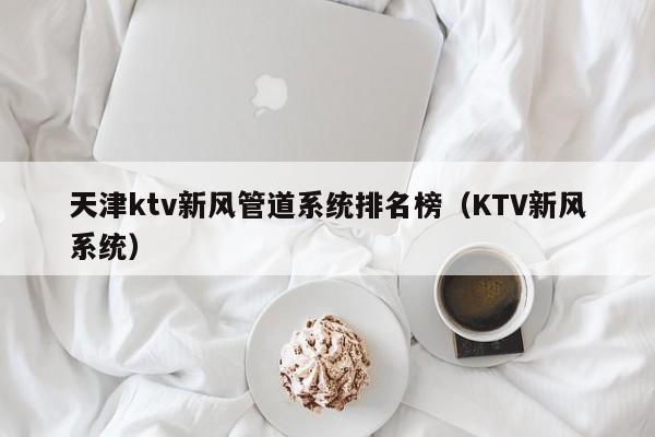 天津ktv新风管道系统排名榜（KTV新风系统）