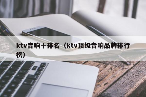 ktv音响十排名（ktv顶级音响品牌排行榜）