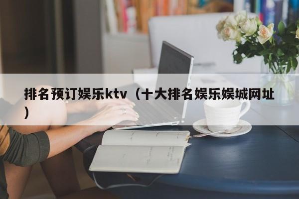 排名预订娱乐ktv（十大排名娱乐娱城网址）