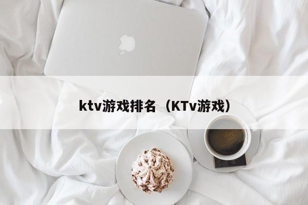 ktv游戏排名（KTv游戏）