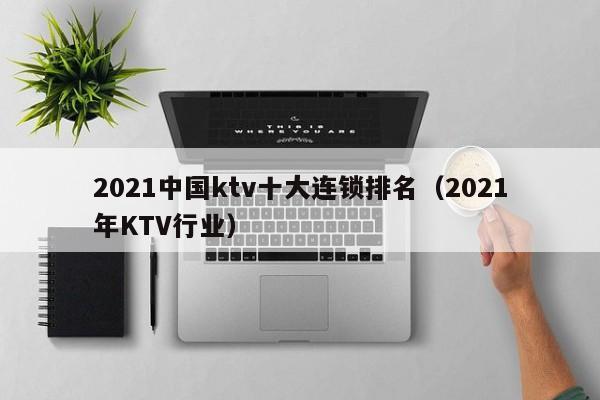 2022中国ktv十大连锁排名（2022年KTV行业）