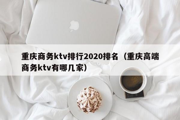 重庆商务ktv排行2022排名（重庆高端商务ktv有哪几家）