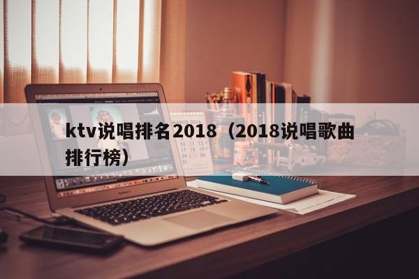 ktv说唱排名2018（2018说唱歌曲排行榜）