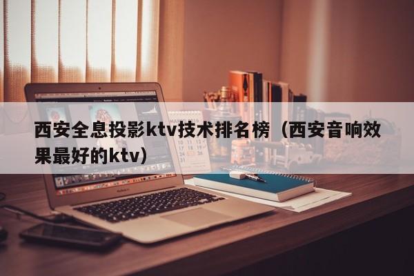 西安全息投影ktv技术排名榜（西安音响效果最好的ktv）